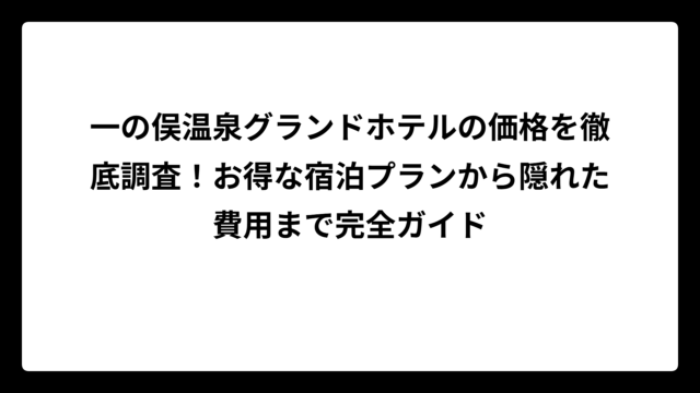 一の俣温泉グランドホテルの価格を徹底調査！お得な宿泊プランから隠れた費用まで完全ガイド
