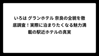 いろは グランホテル 奈良の全貌を徹底調査！実際に泊まりたくなる魅力満載の駅近ホテルの真実