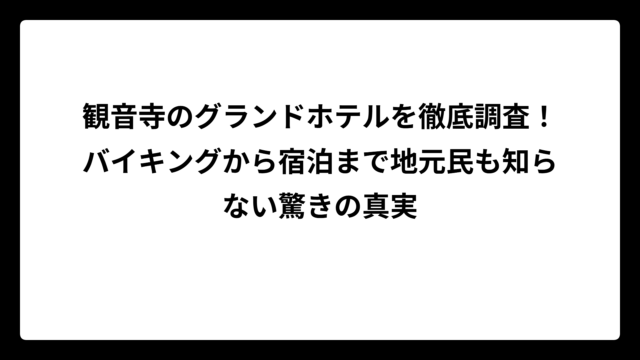 観音寺のグランドホテルを徹底調査！バイキングから宿泊まで地元民も知らない驚きの真実