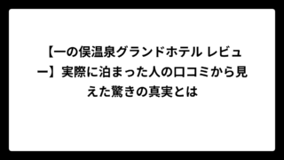 【一の俣温泉グランドホテル レビュー】実際に泊まった人の口コミから見えた驚きの真実とは