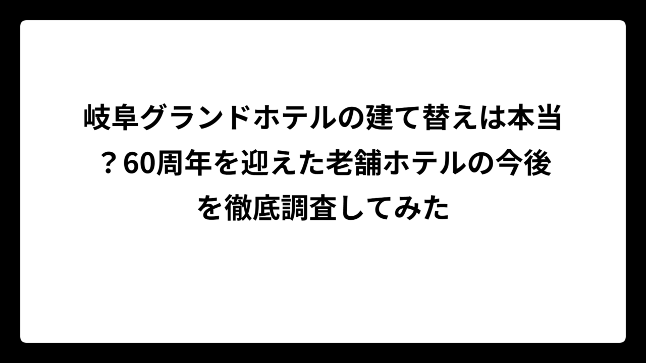 岐阜グランドホテルの建て替えは本当？60周年を迎えた老舗ホテルの今後を徹底調査してみた