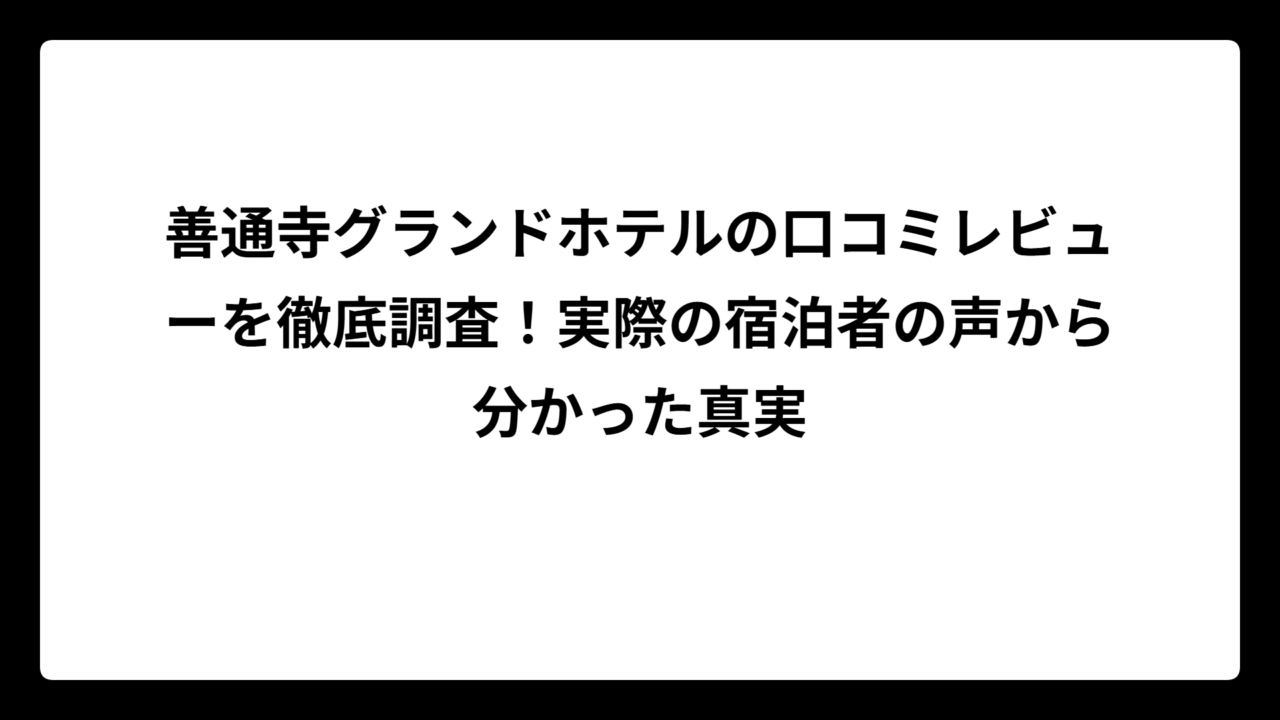 善通寺グランドホテルの口コミレビューを徹底調査！実際の宿泊者の声から分かった真実
