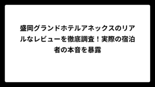 盛岡グランドホテルアネックスのリアルなレビューを徹底調査！実際の宿泊者の本音を暴露