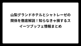 山梨グランドホテルとシャトレーゼの関係を徹底解説！知らなきゃ損するスイーツブッフェ情報まとめ