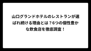 山口グランドホテルのレストランが選ばれ続ける理由とは？6つの個性豊かな飲食店を徹底調査！