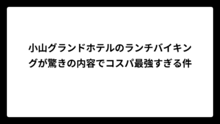 小山グランドホテルのランチバイキングが驚きの内容でコスパ最強すぎる件