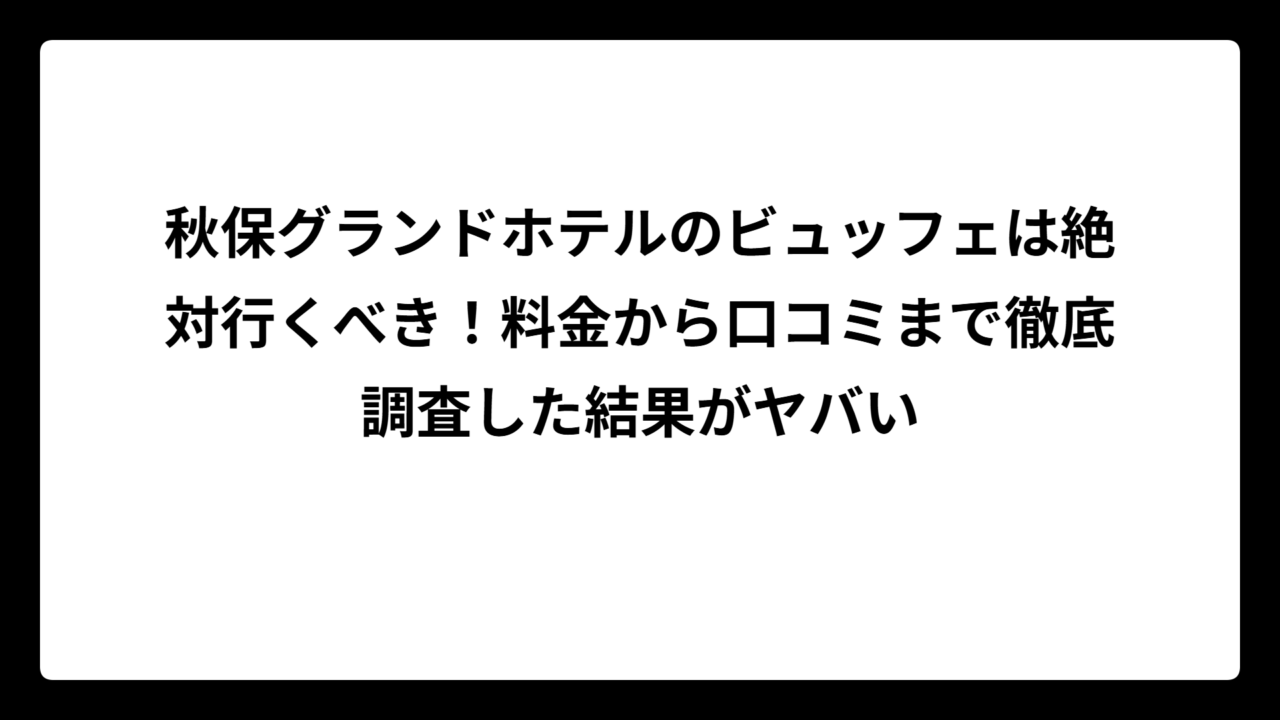 秋保グランドホテルのビュッフェは絶対行くべき!料金から口コミまで徹底調査した結果がヤバい