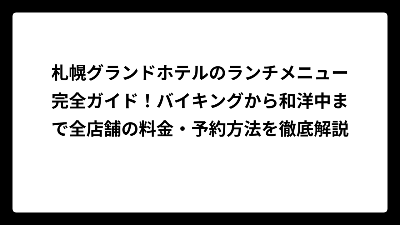 札幌グランドホテルのランチメニュー完全ガイド！バイキングから和洋中まで全店舗の料金・予約方法を徹底解説
