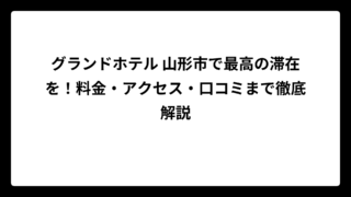 グランドホテル 山形市で最高の滞在を！料金・アクセス・口コミまで徹底解説