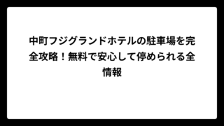 中町フジグランドホテルの駐車場を完全攻略！無料で安心して停められる全情報