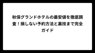 秋保グランドホテルの最安値を徹底調査！損しない予約方法と裏技まで完全ガイド