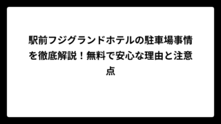 駅前フジグランドホテルの駐車場事情を徹底解説！無料で安心な理由と注意点