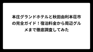 本庄グランドホテルと秋田由利本荘市の完全ガイド！宿泊料金から周辺グルメまで徹底調査してみた