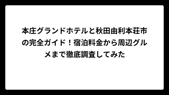 本庄グランドホテルと秋田由利本荘市の完全ガイド！宿泊料金から周辺グルメまで徹底調査してみた