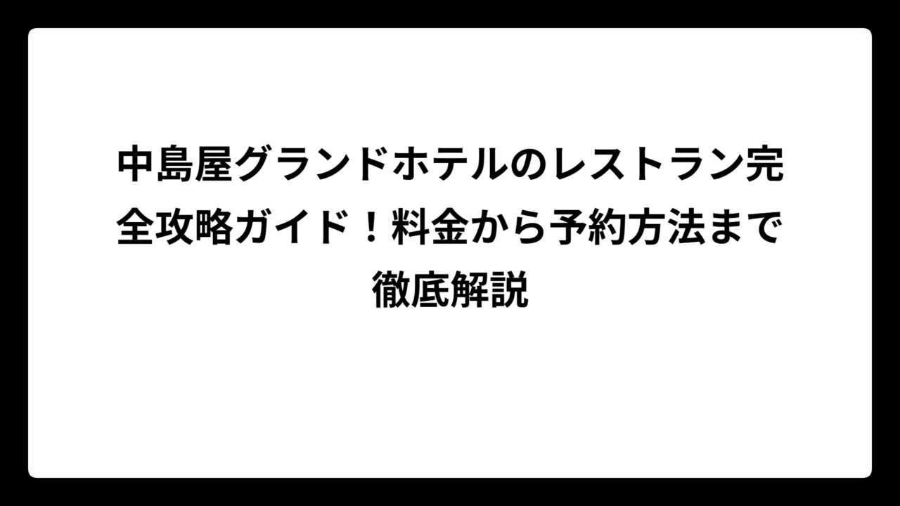 中島屋グランドホテルのレストラン完全攻略ガイド！料金から予約方法まで徹底解説