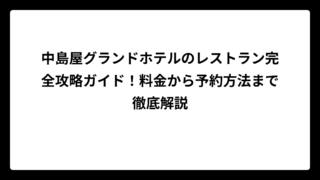 中島屋グランドホテルのレストラン完全攻略ガイド！料金から予約方法まで徹底解説