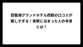 琵琶湖グランドホテル西館の口コミが厳しすぎる！実際に泊まった人の本音とは？