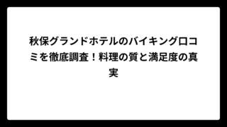 秋保グランドホテルのバイキング口コミを徹底調査！料理の質と満足度の真実