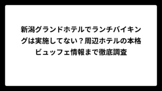 新潟グランドホテルでランチバイキングは実施してない？周辺ホテルの本格ビュッフェ情報まで徹底調査
