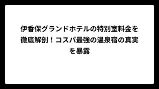 伊香保グランドホテルの特別室料金を徹底解剖！コスパ最強の温泉宿の真実を暴露