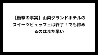 【衝撃の事実】山梨グランドホテルのスイーツビュッフェは終了！でも諦めるのはまだ早い
