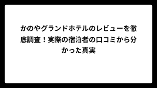 かのやグランドホテルのレビューを徹底調査！実際の宿泊者の口コミから分かった真実