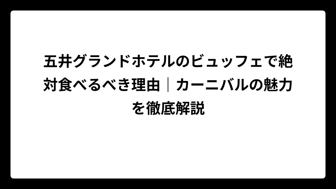 五井グランドホテルのビュッフェで絶対食べるべき理由｜カーニバルの魅力を徹底解説