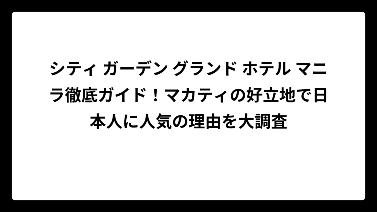 シティ ガーデン グランド ホテル マニラ徹底ガイド！マカティの好立地で日本人に人気の理由を大調査
