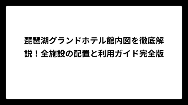 琵琶湖グランドホテル館内図を徹底解説！全施設の配置と利用ガイド完全版