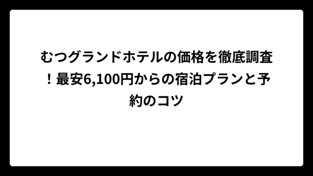 むつグランドホテルの価格を徹底調査！最安6,100円からの宿泊プランと予約のコツ