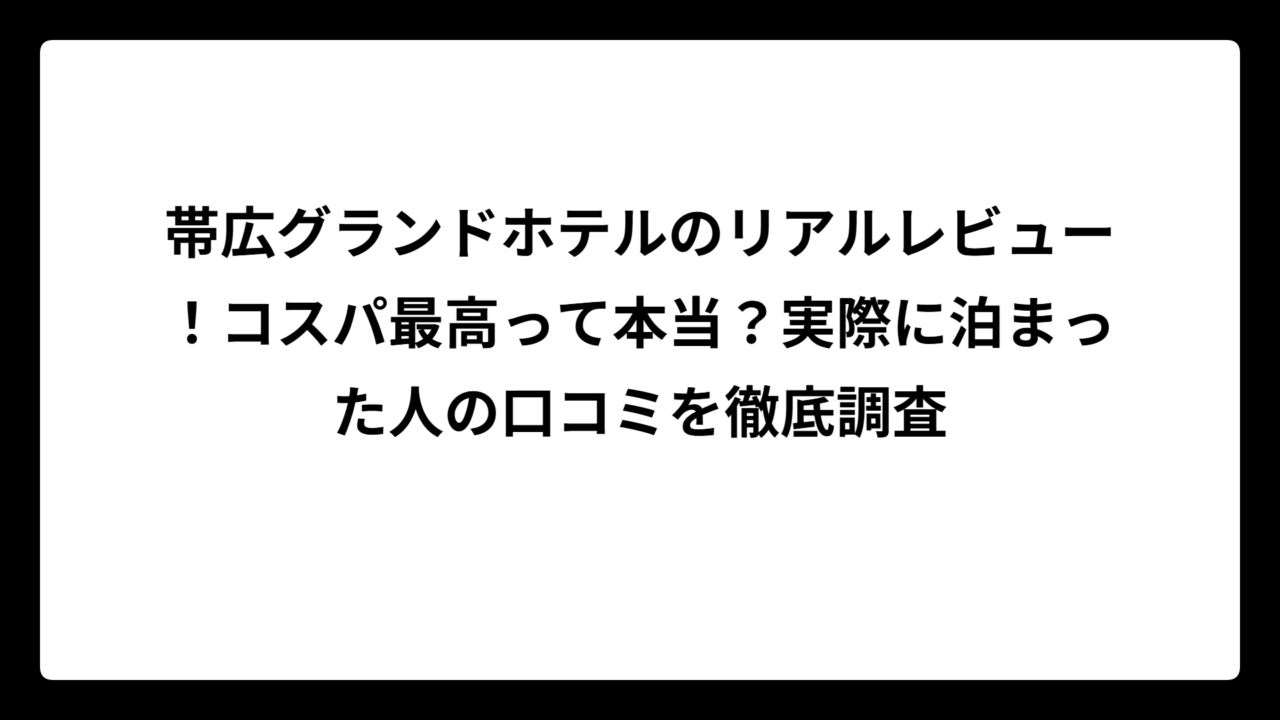 帯広グランドホテルのリアルレビュー!コスパ最高って本当?実際に泊まった人の口コミを徹底調査