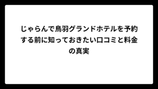 じゃらんで鳥羽グランドホテルを予約する前に知っておきたい口コミと料金の真実