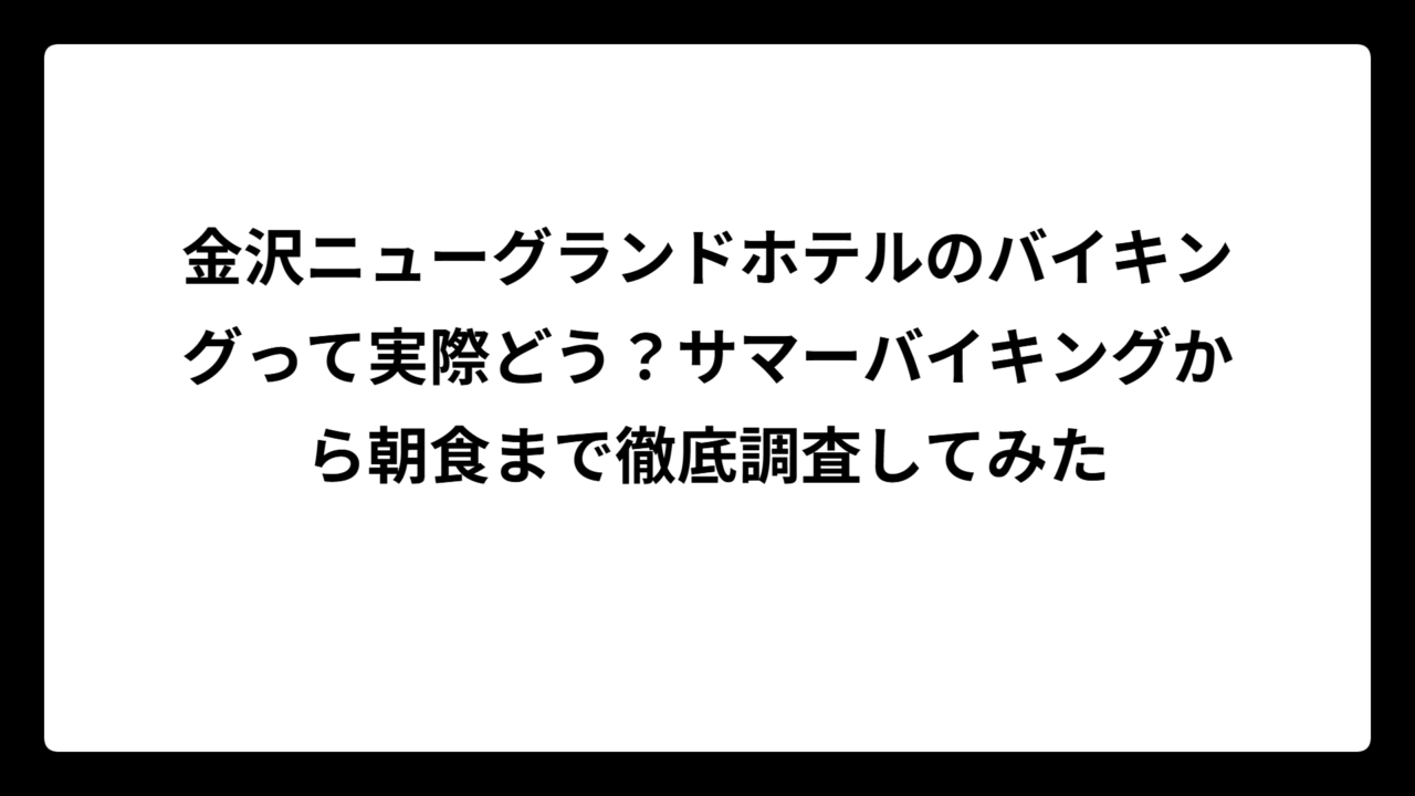 金沢ニューグランドホテルのバイキングって実際どう?サマーバイキングから朝食まで徹底調査してみた