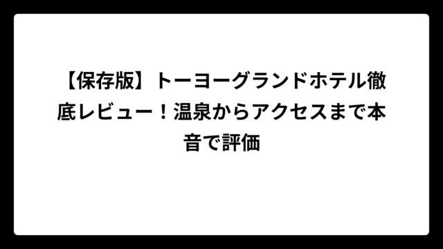 【保存版】トーヨーグランドホテル徹底レビュー！温泉からアクセスまで本音で評価
