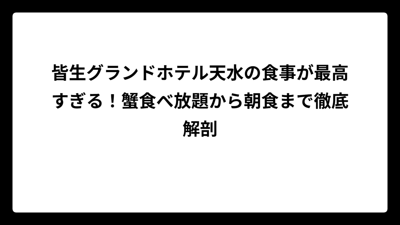 皆生グランドホテル天水の食事が最高すぎる！蟹食べ放題から朝食まで徹底解剖