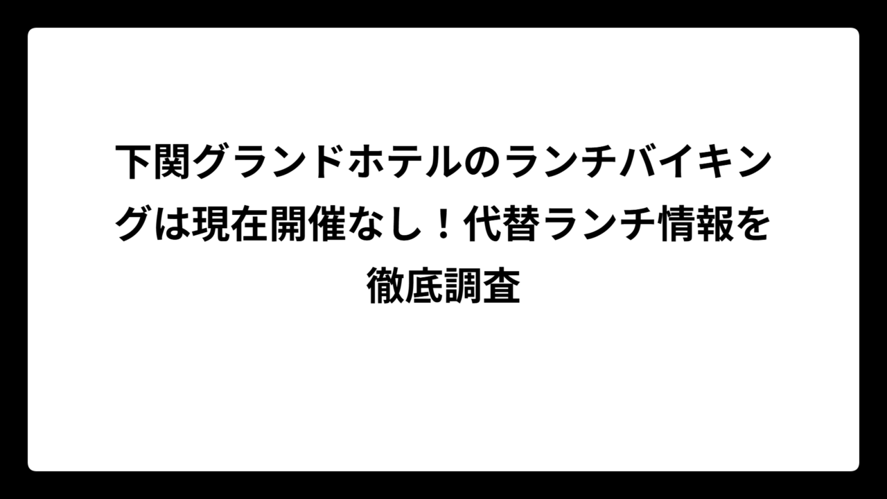 下関グランドホテルのランチバイキングは現在開催なし！代替ランチ情報を徹底調査