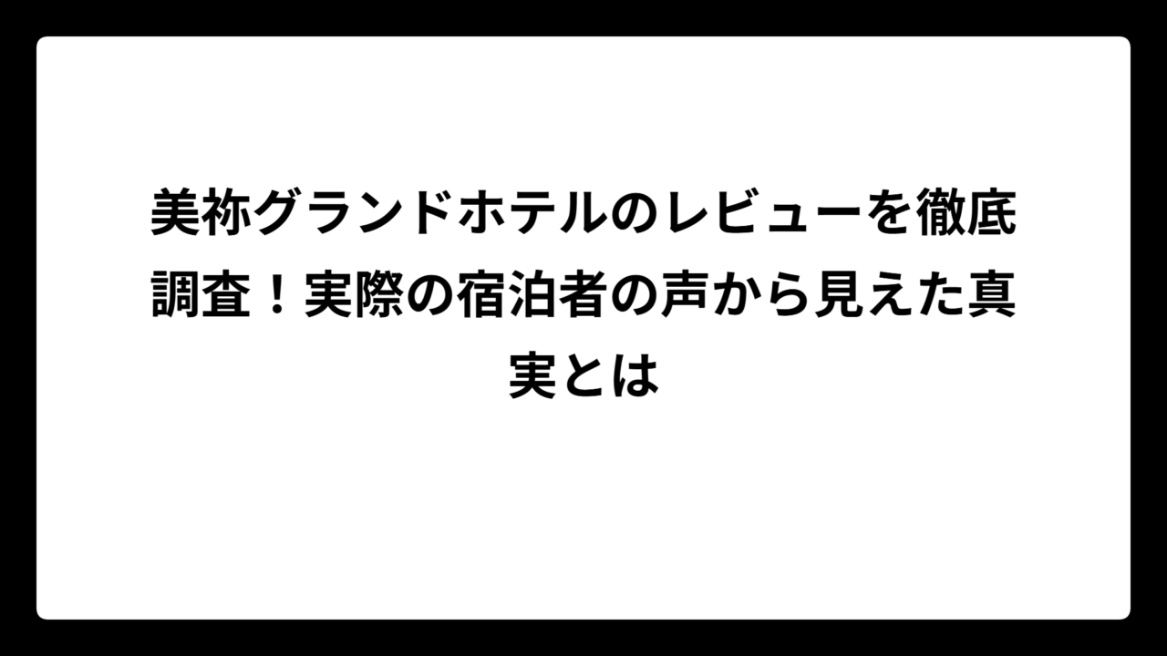 美祢グランドホテルのレビューを徹底調査！実際の宿泊者の声から見えた真実とは