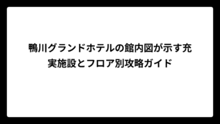 鴨川グランドホテルの館内図が示す充実施設とフロア別攻略ガイド