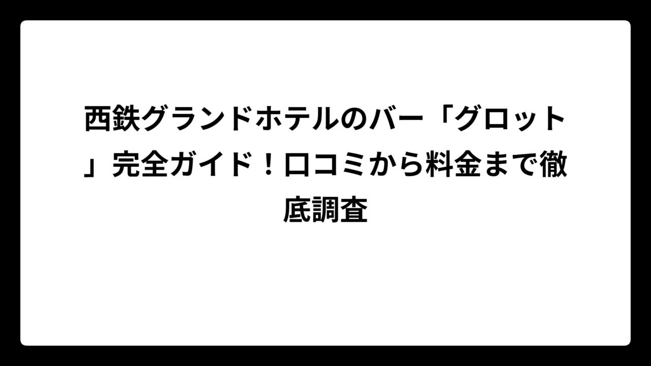 西鉄グランドホテルのバー「グロット」完全ガイド！口コミから料金まで徹底調査