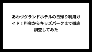 あわづグランドホテルの日帰り利用ガイド！料金からキッズパークまで徹底調査してみた