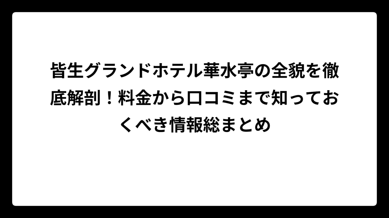 皆生グランドホテル華水亭の全貌を徹底解剖！料金から口コミまで知っておくべき情報総まとめ