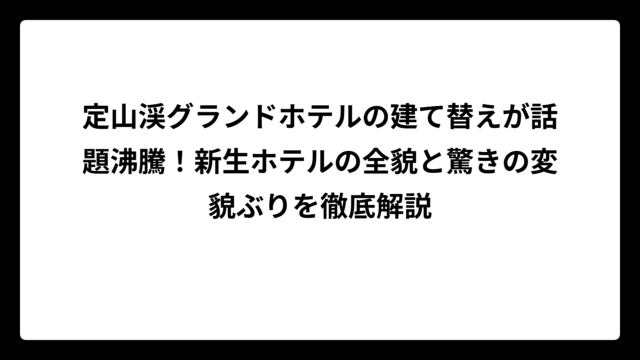 定山渓グランドホテルの建て替えが話題沸騰！新生ホテルの全貌と驚きの変貌ぶりを徹底解説