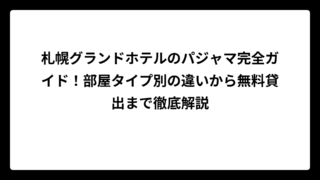 札幌グランドホテルのパジャマ完全ガイド！部屋タイプ別の違いから無料貸出まで徹底解説