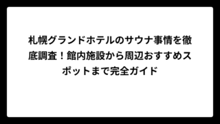 札幌グランドホテルのサウナ事情を徹底調査！館内施設から周辺おすすめスポットまで完全ガイド