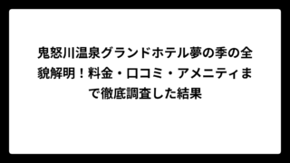 鬼怒川温泉グランドホテル夢の季の全貌解明！料金・口コミ・アメニティまで徹底調査した結果