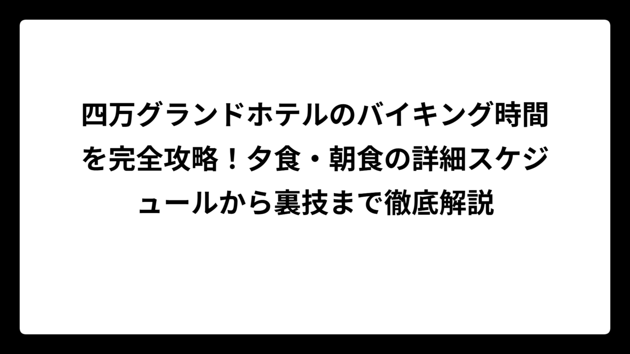 四万グランドホテルのバイキング時間を完全攻略!夕食・朝食の詳細スケジュールから裏技まで徹底解説