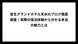 皆生グランドホテル天水のブログ徹底調査！実際の宿泊体験から分かる本当の魅力とは