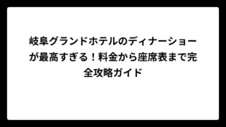 岐阜グランドホテルのディナーショーが最高すぎる！料金から座席表まで完全攻略ガイド
