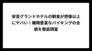 安芸グランドホテルの朝食が想像以上にヤバい！種類豊富なバイキングの全貌を徹底調査