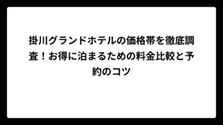 掛川グランドホテルの価格帯を徹底調査！お得に泊まるための料金比較と予約のコツ